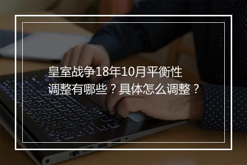 皇室战争18年10月平衡性调整有哪些?具体怎么调整?