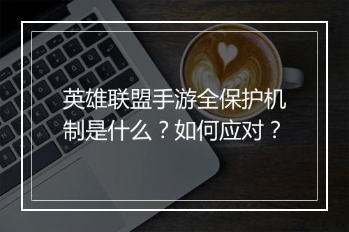 英雄联盟手游全保护机制是什么?如何应对?