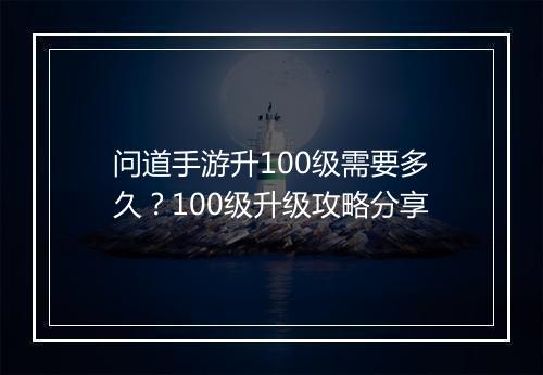 问道手游升100级需要多久?100级升级攻略分享