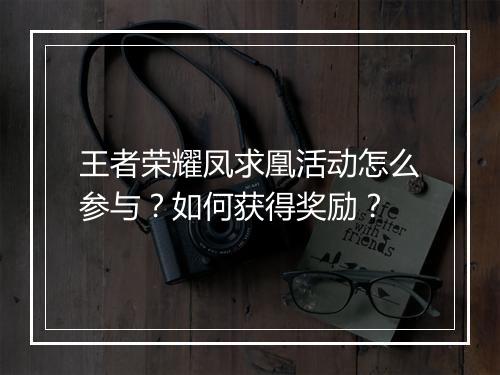 王者荣耀凤求凰活动怎么参与?如何获得奖励?
