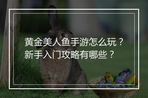 黄金美人鱼手游怎么玩？新手入门攻略有哪些？