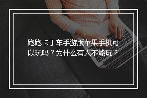 跑跑卡丁车手游版苹果手机可以玩吗?为什么有人不能玩?