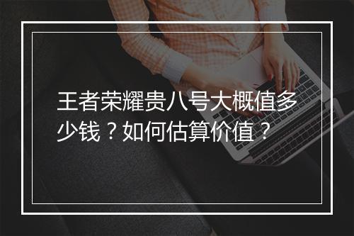 王者荣耀贵八号大概值多少钱?如何估算价值?