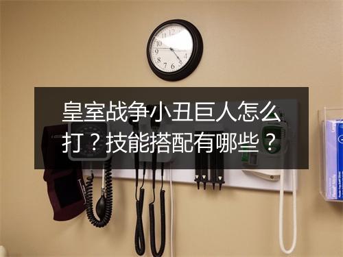 皇室战争小丑巨人怎么打?技能搭配有哪些?