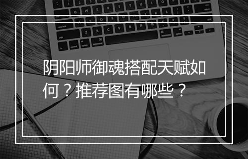 阴阳师御魂搭配天赋如何？推荐图有哪些？