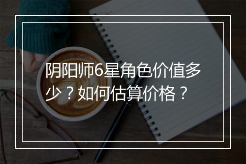 阴阳师6星角色价值多少?如何估算价格?