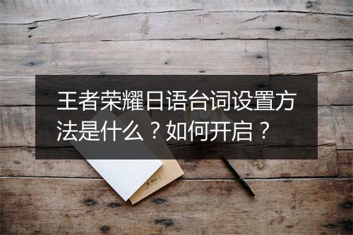 王者荣耀日语台词设置方法是什么？如何开启？