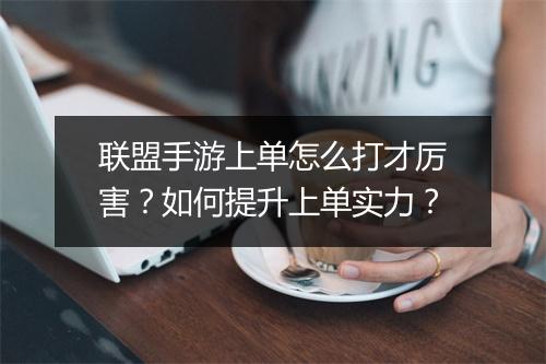 联盟手游上单怎么打才厉害?如何提升上单实力?