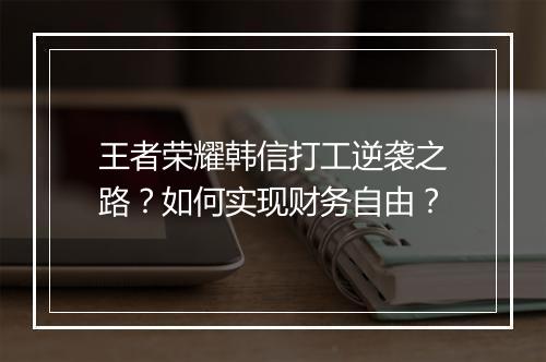 王者荣耀韩信打工逆袭之路?如何实现财务自由?