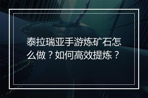 泰拉瑞亚手游炼矿石怎么做?如何高效提炼?