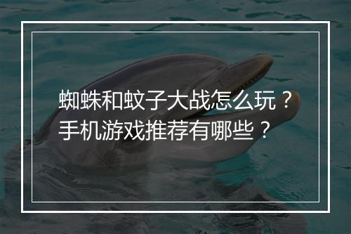 蜘蛛和蚊子大战怎么玩?手机游戏推荐有哪些?