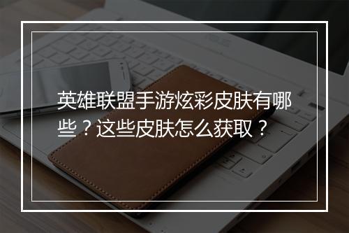 英雄联盟手游炫彩皮肤有哪些？这些皮肤怎么获取？