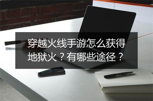 穿越火线手游怎么获得地狱火?有哪些途径?