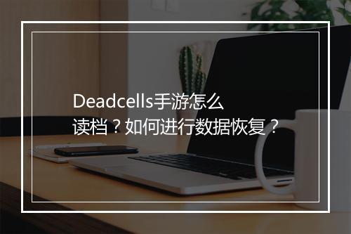 Deadcells手游怎么读档?如何进行数据恢复?