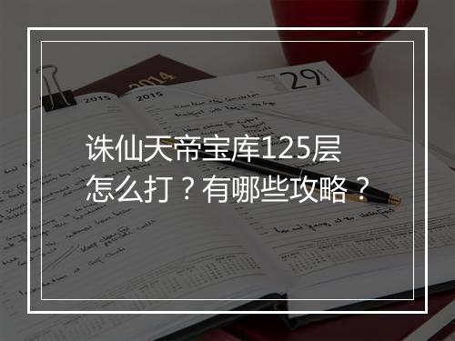 诛仙天帝宝库125层怎么打？有哪些攻略？