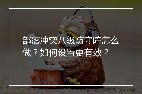 部落冲突八级防守阵怎么做?如何设置更有效?