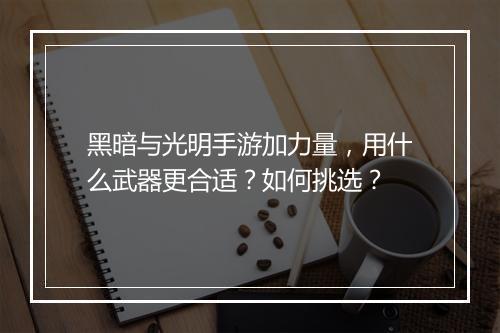 黑暗与光明手游加力量，用什么武器更合适？如何挑选？