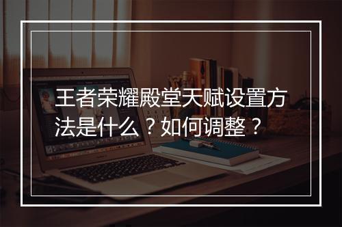 王者荣耀殿堂天赋设置方法是什么？如何调整？