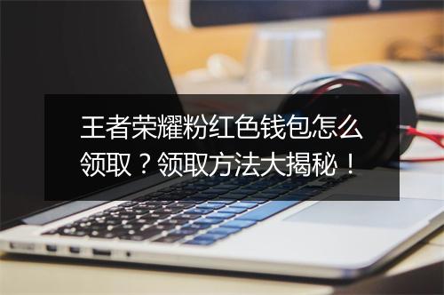 王者荣耀粉红色钱包怎么领取?领取方法大揭秘!