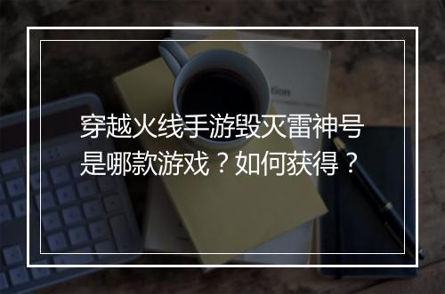 穿越火线手游毁灭雷神号是哪款游戏?如何获得?