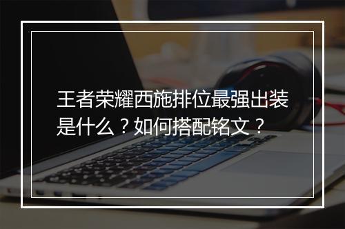 王者荣耀西施排位最强出装是什么?如何搭配铭文?