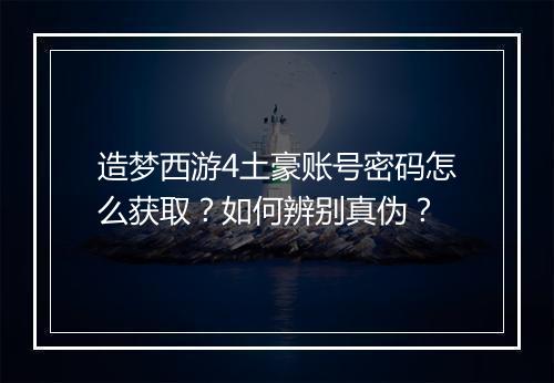 造梦西游4土豪账号密码怎么获取？如何辨别真伪？