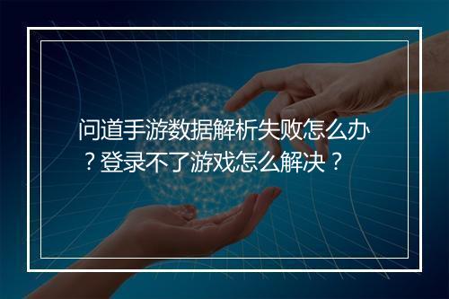 问道手游数据解析失败怎么办？登录不了游戏怎么解决？