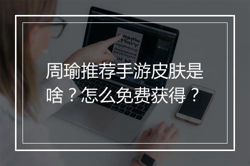 周瑜推荐手游皮肤是啥?怎么免费获得?