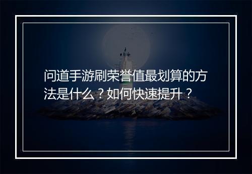 问道手游刷荣誉值最划算的方法是什么？如何快速提升？