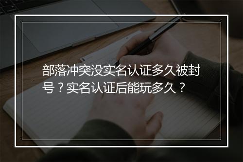 部落冲突没实名认证多久被封号?实名认证后能玩多久?