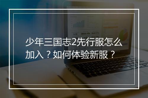 少年三国志2先行服怎么加入？如何体验新服？