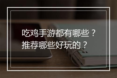 吃鸡手游都有哪些？推荐哪些好玩的？