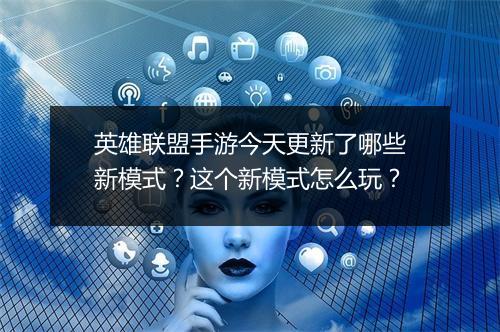 英雄联盟手游今天更新了哪些新模式?这个新模式怎么玩?