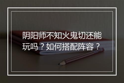 阴阳师不知火鬼切还能玩吗?如何搭配阵容?