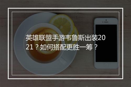 英雄联盟手游韦鲁斯出装2021?如何搭配更胜一筹?