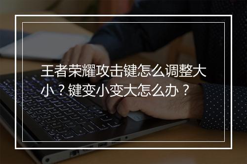 王者荣耀攻击键怎么调整大小?键变小变大怎么办?