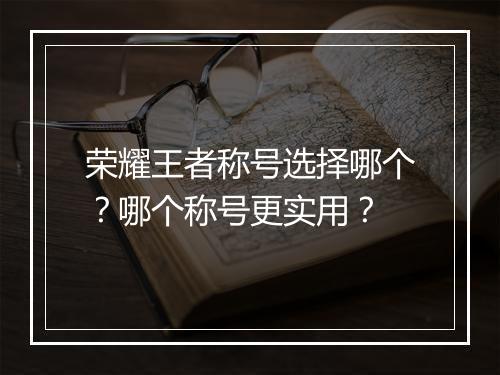 荣耀王者称号选择哪个?哪个称号更实用?