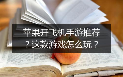 苹果开飞机手游推荐？这款游戏怎么玩？