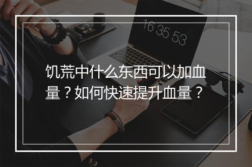 饥荒中什么东西可以加血量?如何快速提升血量?