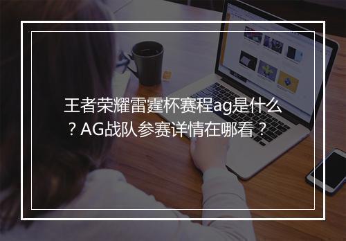 王者荣耀雷霆杯赛程ag是什么？AG战队参赛详情在哪看？