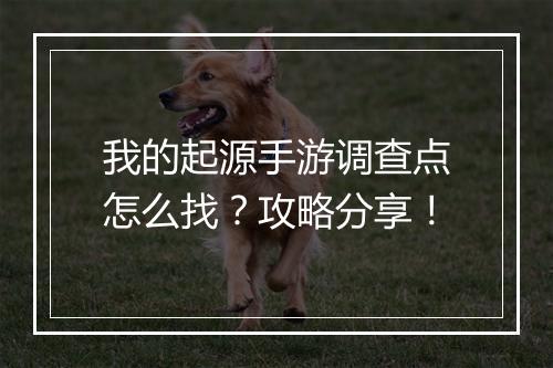 我的起源手游调查点怎么找?攻略分享!
