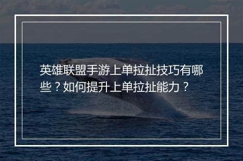 英雄联盟手游上单拉扯技巧有哪些？如何提升上单拉扯能力？