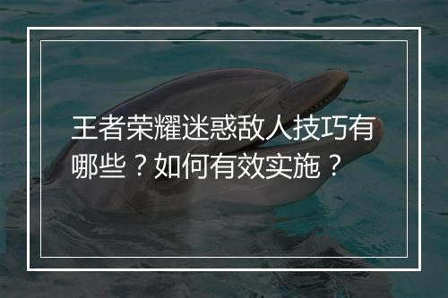 王者荣耀迷惑敌人技巧有哪些?如何有效实施?