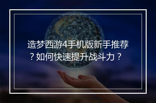 造梦西游4手机版新手推荐？如何快速提升战斗力？