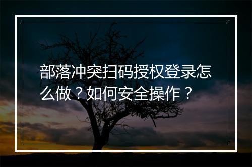 部落冲突扫码授权登录怎么做?如何安全操作?