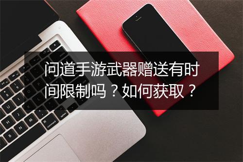 问道手游武器赠送有时间限制吗？如何获取？