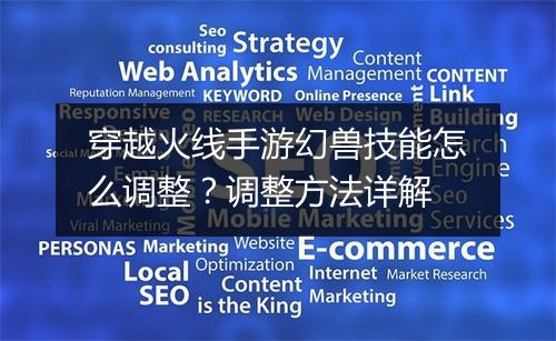 穿越火线手游幻兽技能怎么调整？调整方法详解