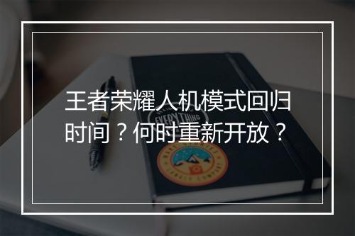 王者荣耀人机模式回归时间？何时重新开放？