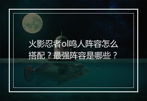 火影忍者ol鸣人阵容怎么搭配？最强阵容是哪些？