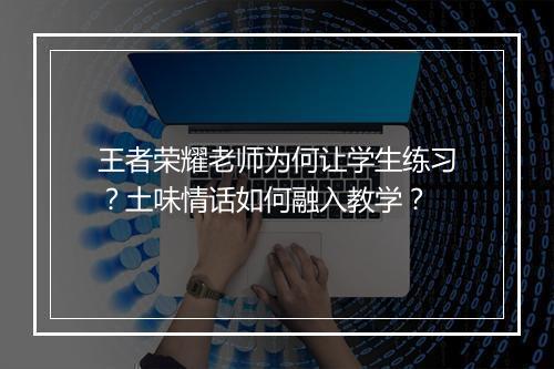 王者荣耀老师为何让学生练习?土味情话如何融入教学?